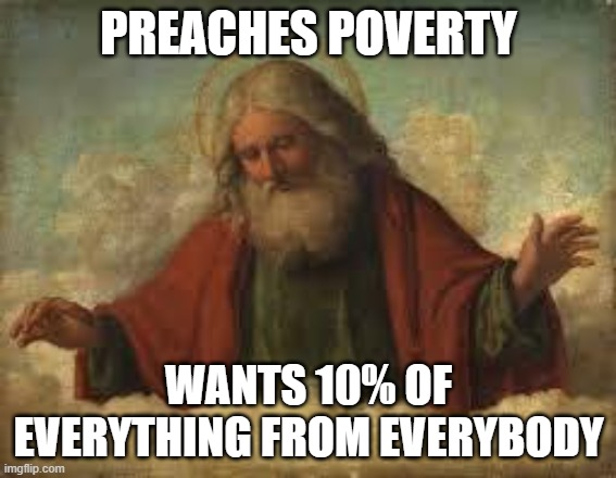 god | PREACHES POVERTY; WANTS 10% OF EVERYTHING FROM EVERYBODY | image tagged in god | made w/ Imgflip meme maker