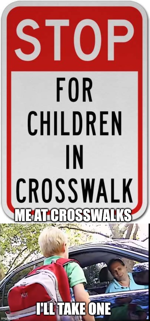 Stop for children | ME AT CROSSWALKS; I'LL TAKE ONE | image tagged in kidnapping awareness | made w/ Imgflip meme maker