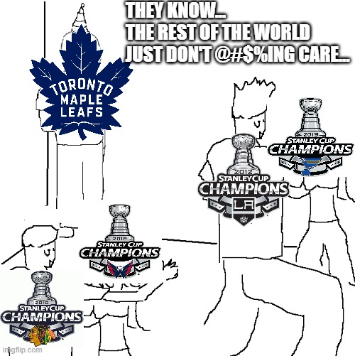 Leafs Cup Drought Misery | THEY KNOW...
THE REST OF THE WORLD
JUST DON'T @#$%ING CARE... | image tagged in they don't know | made w/ Imgflip meme maker