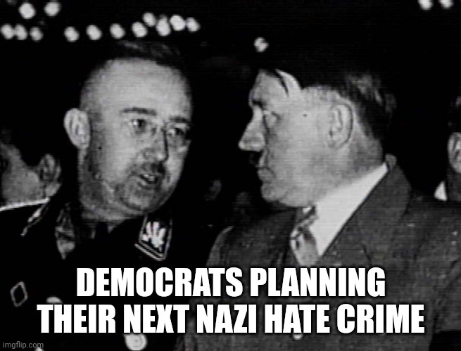 Grammar Nazis Himmler and Hitler | DEMOCRATS PLANNING THEIR NEXT NAZI HATE CRIME | image tagged in grammar nazis himmler and hitler | made w/ Imgflip meme maker