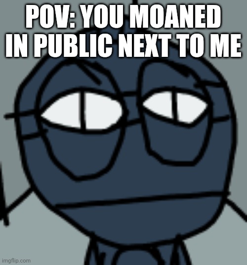 STARE | POV: YOU MOANED IN PUBLIC NEXT TO ME | image tagged in stare | made w/ Imgflip meme maker