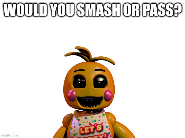 Smash | WOULD YOU SMASH OR PASS? | image tagged in fnaf,chica,smash | made w/ Imgflip meme maker