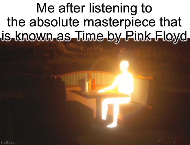 Now I know this ain’t metal, I still think this piece of art deserves a mention | Me after listening to the absolute masterpiece that is known as Time by Pink Floyd | image tagged in glowing guy,pink floyd | made w/ Imgflip meme maker