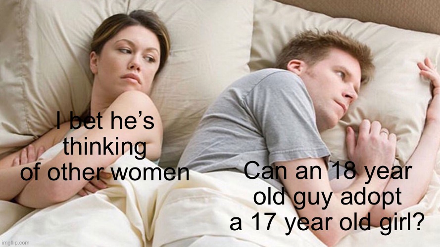 Meme #1,364 | I bet he’s thinking of other women; Can an 18 year old guy adopt a 17 year old girl? | image tagged in couple in bed,dark humor,guys,girls,adopted,memes | made w/ Imgflip meme maker