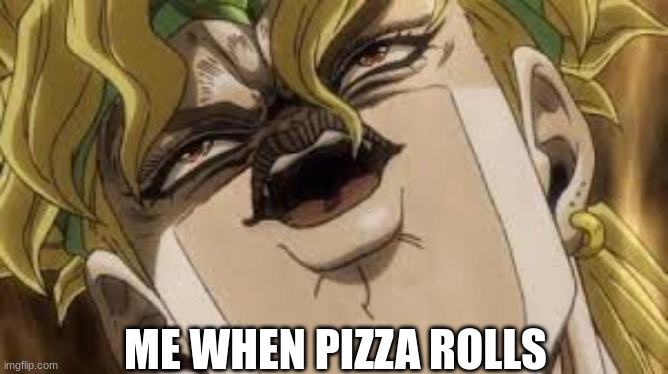 PiZzA rOlLs | ME WHEN PIZZA ROLLS | image tagged in dio | made w/ Imgflip meme maker