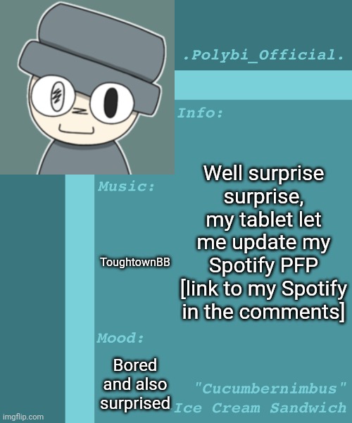 Polybi_Official’s Announcement Template | Well surprise surprise, my tablet let me update my Spotify PFP [link to my Spotify in the comments]; ToughtownBB; Bored and also surprised | image tagged in polybi_official s announcement template,idk,stuff,s o u p,carck | made w/ Imgflip meme maker