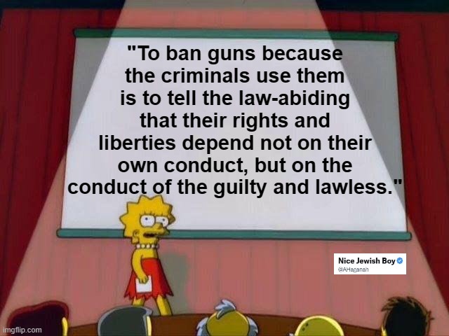Criminals must not dictate laws | "To ban guns because the criminals use them is to tell the law-abiding that their rights and liberties depend not on their own conduct, but on the conduct of the guilty and lawless." | image tagged in gun control,2a,rkba,freedom | made w/ Imgflip meme maker