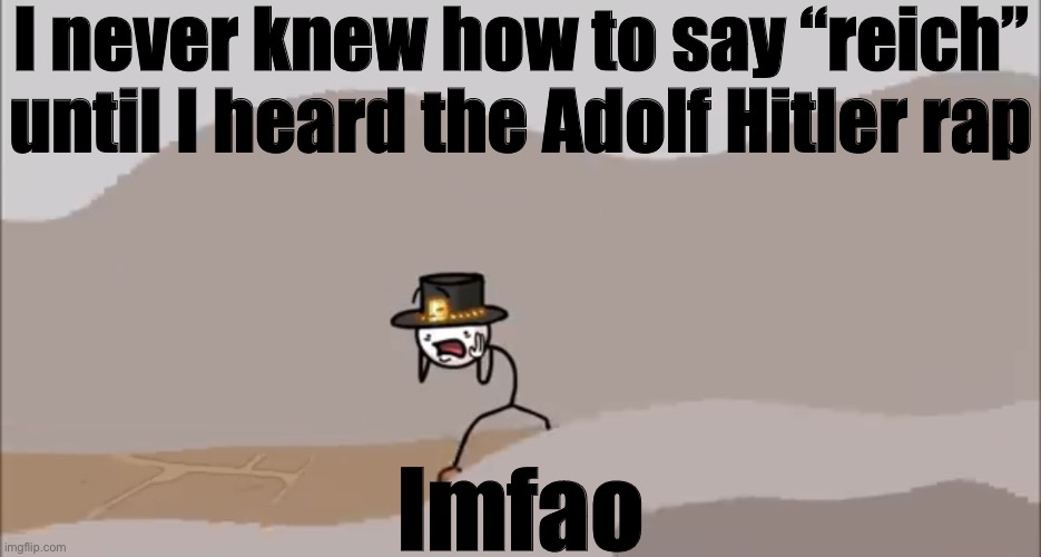 Henry Stickmin being surprised | I never knew how to say “reich” until I heard the Adolf Hitler rap; lmfao | image tagged in henry stickmin being surprised | made w/ Imgflip meme maker