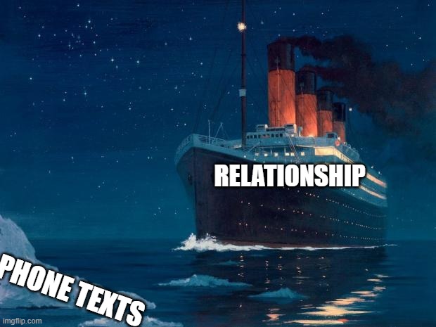 titanic | RELATIONSHIP PHONE TEXTS | image tagged in titanic | made w/ Imgflip meme maker