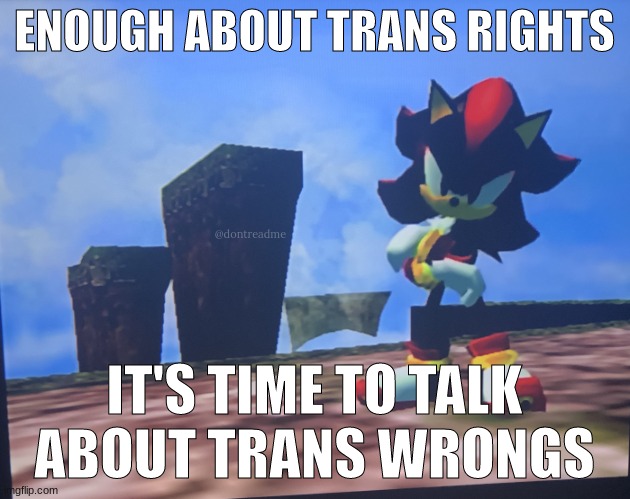 shadow standing | ENOUGH ABOUT TRANS RIGHTS; @dontreadme; IT'S TIME TO TALK ABOUT TRANS WRONGS | image tagged in shadow standing | made w/ Imgflip meme maker