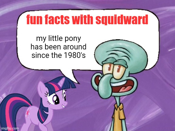Fun Facts with Squidward (full blank) | fun facts with squidward; my little pony has been around since the 1980's | image tagged in fun facts with squidward full blank | made w/ Imgflip meme maker