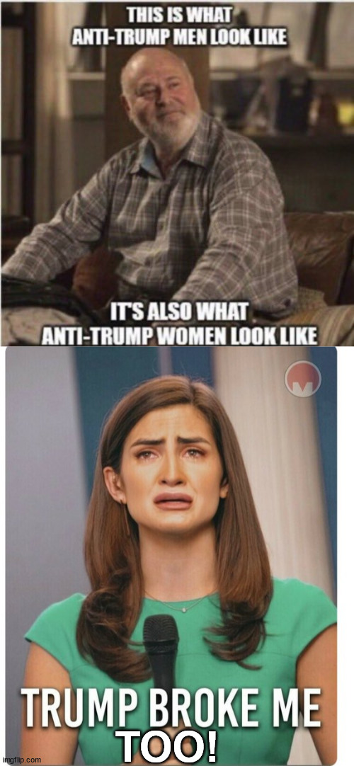 Trump Derangement Syndrome is very real and there's no cure... | TOO! | image tagged in tds,triggered,liberals,liberal hypocrisy | made w/ Imgflip meme maker
