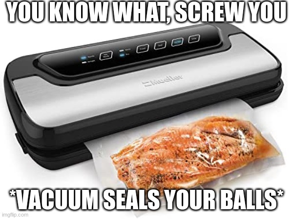 interesting title | YOU KNOW WHAT, SCREW YOU; *VACUUM SEALS YOUR BALLS* | made w/ Imgflip meme maker