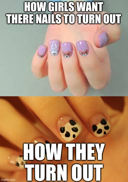 Nails | HOW GIRLS WANT THERE NAILS TO TURN OUT; HOW THEY TURN OUT | image tagged in hilarious,so true,panda | made w/ Imgflip meme maker