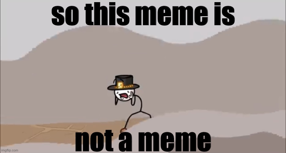 Henry Stickmin being surprised | so this meme is; not a meme | image tagged in henry stickmin being surprised | made w/ Imgflip meme maker