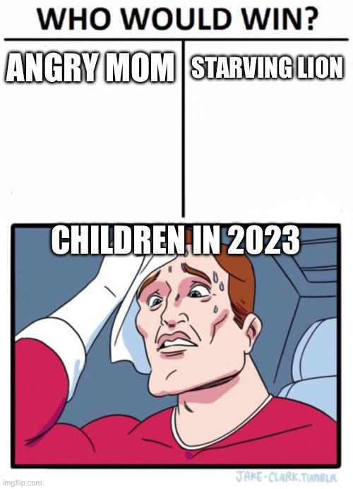 Angry mom? | ANGRY MOM; STARVING LION; CHILDREN IN 2023 | image tagged in memes,who would win,two buttons | made w/ Imgflip meme maker