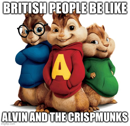 Why are they so confusing smh ?‍♂️ | BRITISH PEOPLE BE LIKE; ALVIN AND THE CRISPMUNKS | image tagged in alvin the chipmunks | made w/ Imgflip meme maker