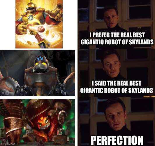 Drill-X makes an announcement | I PREFER THE REAL BEST GIGANTIC ROBOT OF SKYLANDS; I SAID THE REAL BEST GIGANTIC ROBOT OF SKYLANDS; PERFECTION | image tagged in perfection | made w/ Imgflip meme maker
