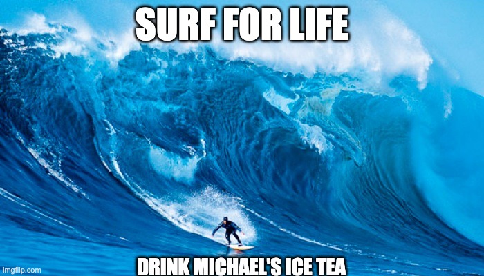 Michael s Ice Tea | SURF FOR LIFE; DRINK MICHAEL'S ICE TEA | image tagged in tsunami surfer | made w/ Imgflip meme maker