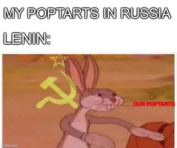 our poptart, not yours. | MY POPTARTS IN RUSSIA; LENIN:; OUR POPTARTS | image tagged in communist bugs bunny | made w/ Imgflip meme maker