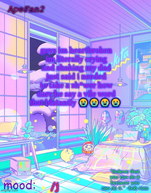 ApeFan2 announcement temp | guys im heartbroken im literally crying and shaking my dad just said i needed to take a sh*wer how dare he say a vile word that blatantly 😭😭😭😭; /j | image tagged in apefan2 announcement temp | made w/ Imgflip meme maker