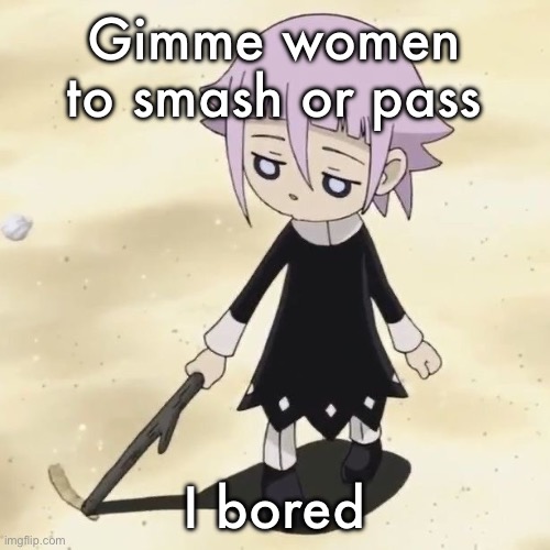 Crona | Gimme women to smash or pass; I bored | image tagged in crona | made w/ Imgflip meme maker