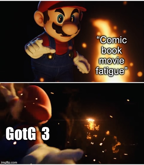 It’s mediocre movie fatigue. | “Comic book movie fatigue”; GotG  3 | image tagged in mario throwing fire | made w/ Imgflip meme maker