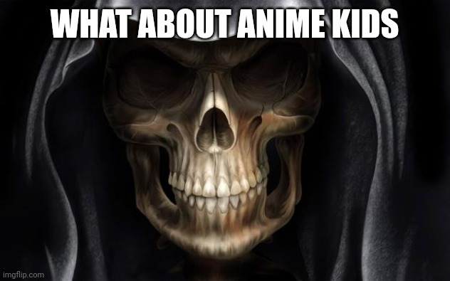 Death Skull | WHAT ABOUT ANIME KIDS | image tagged in death skull | made w/ Imgflip meme maker