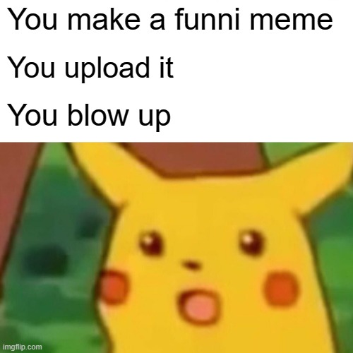 1st | You make a funni meme; You upload it; You blow up | image tagged in lol | made w/ Imgflip meme maker