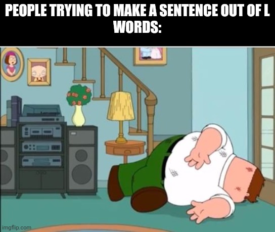 Peter Griffin Dead | PEOPLE TRYING TO MAKE A SENTENCE OUT OF L
WORDS: | image tagged in peter griffin dead | made w/ Imgflip meme maker