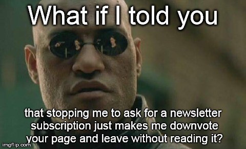 Matrix Morpheus | What if I told you that stopping me to ask for a newsletter subscription just makes me downvote your page and leave without reading it? | image tagged in memes,matrix morpheus | made w/ Imgflip meme maker