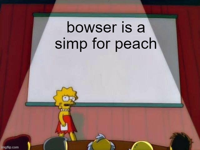 Lisa Simpson's Presentation | bowser is a simp for peach | image tagged in lisa simpson's presentation | made w/ Imgflip meme maker