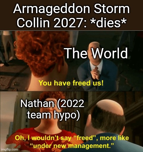 so eventually hypothetical hurricane seasons exists with even stronger stuff | Armageddon Storm Collin 2027: *dies*; The World; Nathan (2022
 team hypo) | image tagged in i wouldnit say freed,what | made w/ Imgflip meme maker