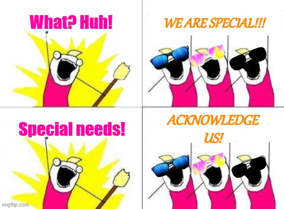 Special Needs Friends. | What? Huh! WE ARE SPECIAL!!! ACKNOWLEDGE
US! Special needs! | image tagged in memes,what do we want,special need,representation,what are you bringing to the table,you need friends in high places | made w/ Imgflip meme maker