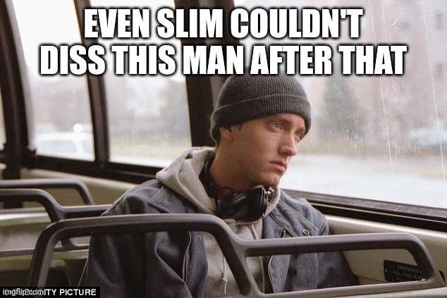 Depressed Eminem | EVEN SLIM COULDN'T DISS THIS MAN AFTER THAT | image tagged in depressed eminem | made w/ Imgflip meme maker