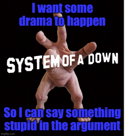 Hand creature | I want some drama to happen; So I can say something stupid in the argument | image tagged in hand creature | made w/ Imgflip meme maker