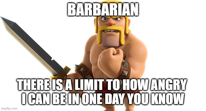 CoC Barbarian | BARBARIAN; THERE IS A LIMIT TO HOW ANGRY 
I CAN BE IN ONE DAY YOU KNOW | image tagged in coc barbarian | made w/ Imgflip meme maker