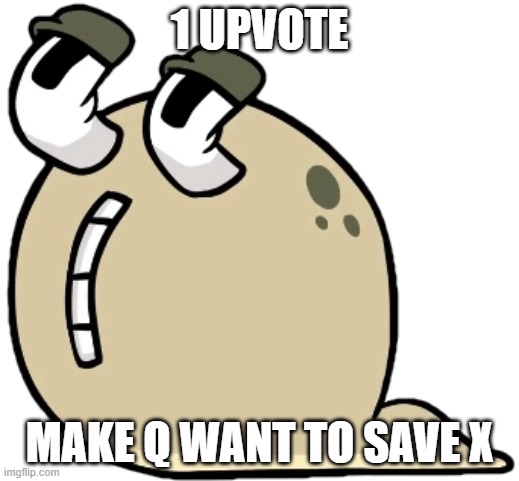 X MUST BE SAVED | 1 UPVOTE; MAKE Q WANT TO SAVE X | image tagged in q | made w/ Imgflip meme maker