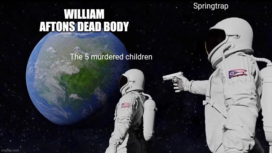 Always Has Been Meme | WILLIAM AFTONS DEAD BODY; Springtrap; The 5 murdered children | image tagged in memes,always has been | made w/ Imgflip meme maker