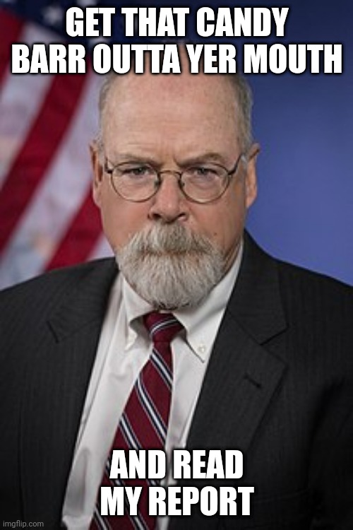 John Durham | GET THAT CANDY BARR OUTTA YER MOUTH AND READ MY REPORT | image tagged in john durham | made w/ Imgflip meme maker