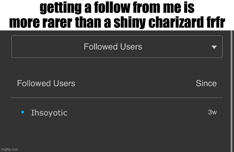getting a follow from me is more rarer than a shiny charizard frfr | made w/ Imgflip meme maker