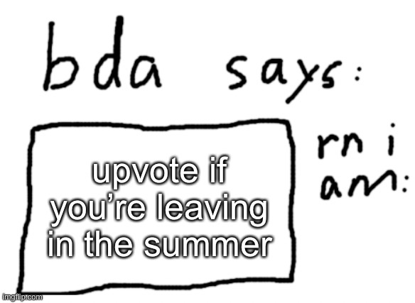 like if it’s with the school year or family stuff I get it otherwise why | upvote if you’re leaving in the summer | image tagged in official badlydrawnaxolotl announcement temp | made w/ Imgflip meme maker