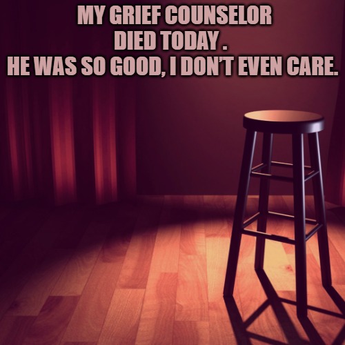 MY GRIEF COUNSELOR DIED TODAY . 
HE WAS SO GOOD, I DON’T EVEN CARE. | image tagged in joke template | made w/ Imgflip meme maker