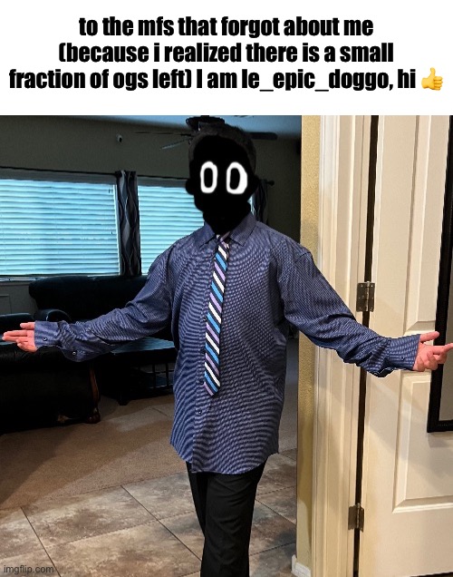 delted in a suit | to the mfs that forgot about me (because i realized there is a small fraction of ogs left) I am le_epic_doggo, hi 👍 | image tagged in delted in a suit | made w/ Imgflip meme maker