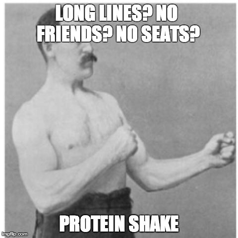 Overly Manly Man | LONG LINES? NO FRIENDS? NO SEATS? PROTEIN SHAKE | image tagged in memes,overly manly man | made w/ Imgflip meme maker