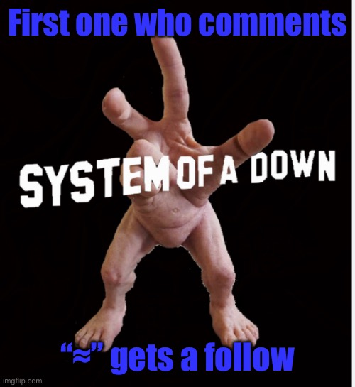 Hand creature | First one who comments; “≈” gets a follow | image tagged in hand creature | made w/ Imgflip meme maker