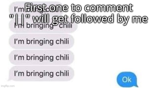 I'm bring chili | First one to comment "||" will get followed by me | image tagged in i'm bring chili | made w/ Imgflip meme maker