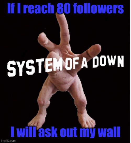 Hand creature | If I reach 80 followers; I will ask out my wall | image tagged in hand creature | made w/ Imgflip meme maker