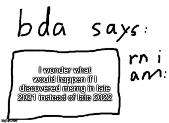 probs would have a reason to leave but yea | I wonder what would happen if I discovered msmg in late 2021 instead of late 2022 | image tagged in official badlydrawnaxolotl announcement temp | made w/ Imgflip meme maker