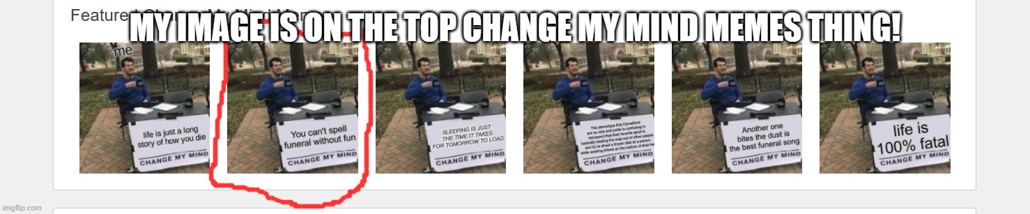 Featured change my mind memes | MY IMAGE IS ON THE TOP CHANGE MY MIND MEMES THING! | image tagged in featured change my mind memes | made w/ Imgflip meme maker